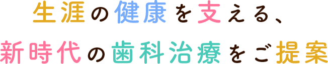 生涯の健康を支える、新時代の歯科治療をご提案